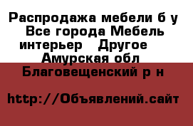 Распродажа мебели б/у - Все города Мебель, интерьер » Другое   . Амурская обл.,Благовещенский р-н